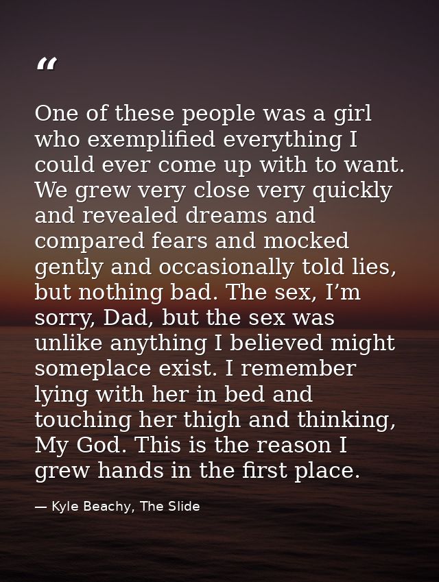 One of these people was a girl who exemplified everything I could ever come up with to want. We grew very close very qui — Kyle Beachy, The Slide