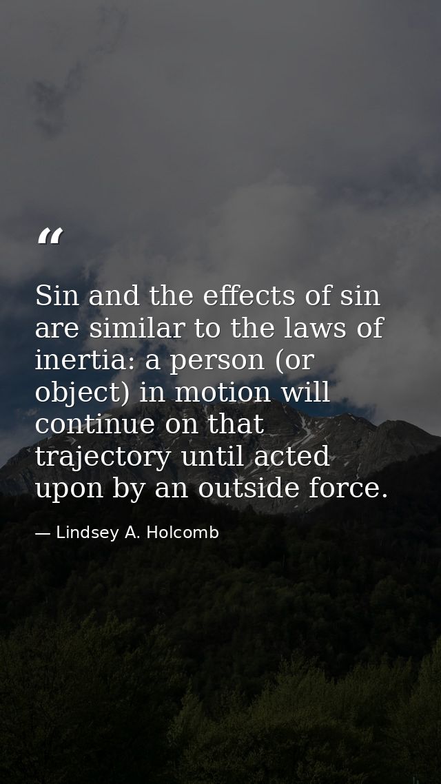 Sin and the effects of sin are similar to the laws of inertia: a person (or object) in motion will continue on that traj — Lindsey A. Holcomb