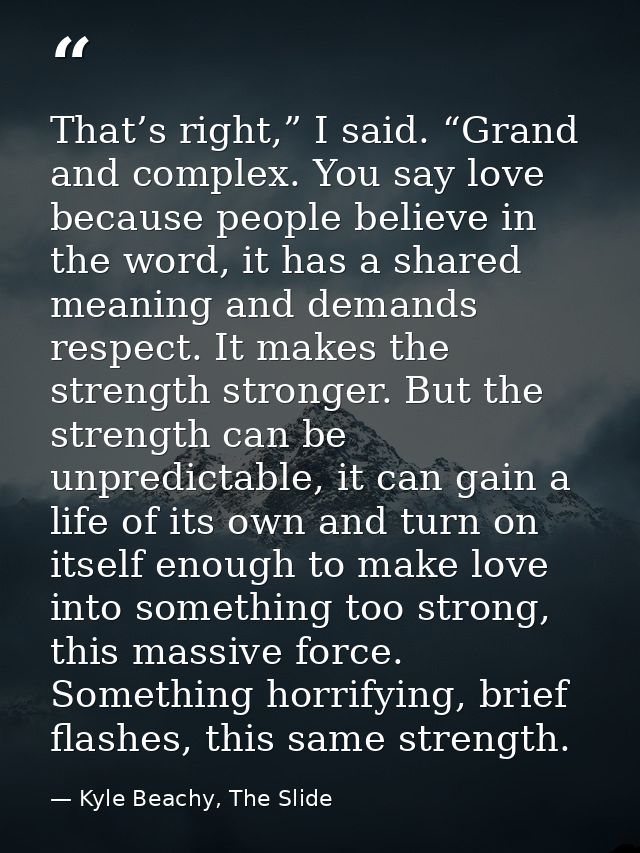 That’s right,” I said. “Grand and complex. You say love because people believe in the word, it has a shared meaning and  — Kyle Beachy, The Slide