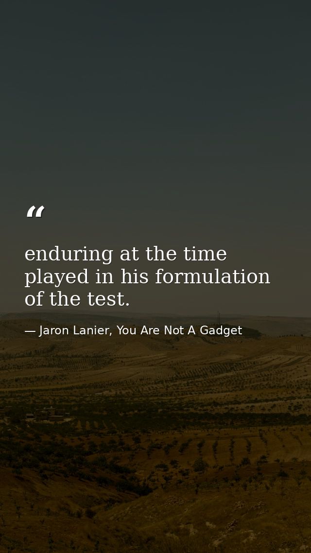 enduring at the time played in his formulation of the test. — Jaron Lanier, You Are Not A Gadget