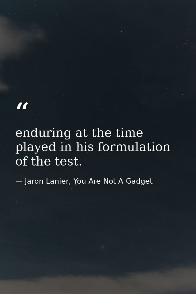 enduring at the time played in his formulation of the test. — Jaron Lanier, You Are Not A Gadget