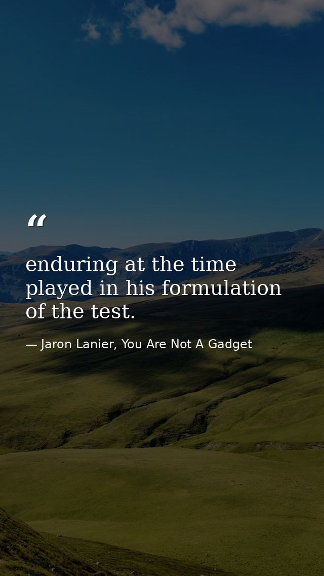 enduring at the time played in his formulation of the test. — Jaron Lanier, You Are Not A Gadget