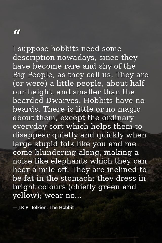 I suppose hobbits need some description nowadays, since they have become rare and shy of the Big People, as they call us — J.R.R. Tolkien, The Hobbit