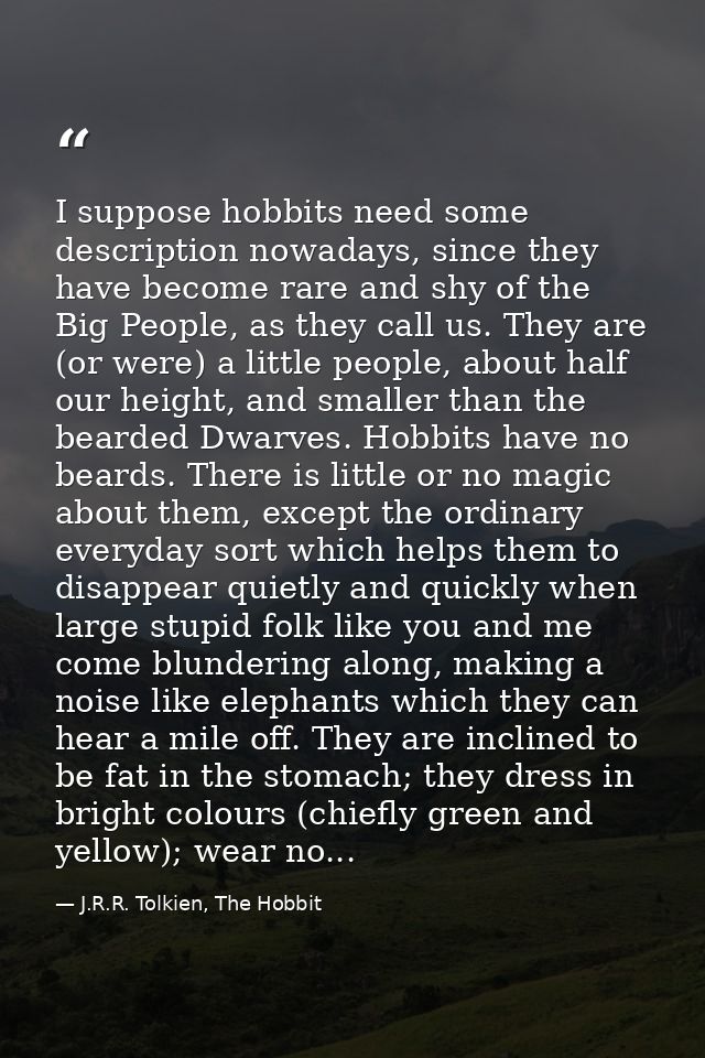 I suppose hobbits need some description nowadays, since they have become rare and shy of the Big People, as they call us — J.R.R. Tolkien, The Hobbit