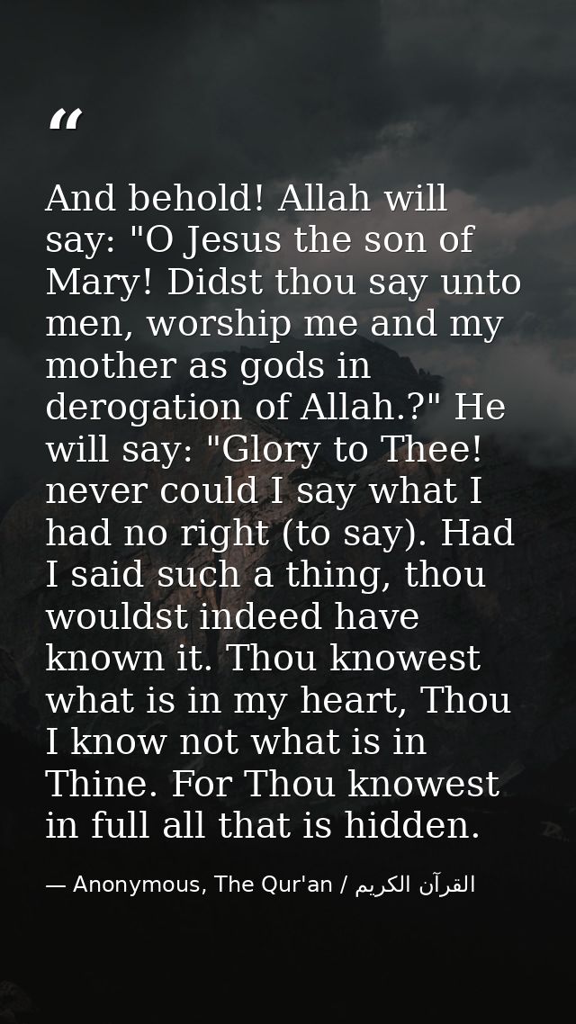 And behold! Allah will say: "O Jesus the son of Mary! Didst thou say unto men, worship me and my mother as gods in derog — Anonymous, The Qur'an / القرآن الكريم