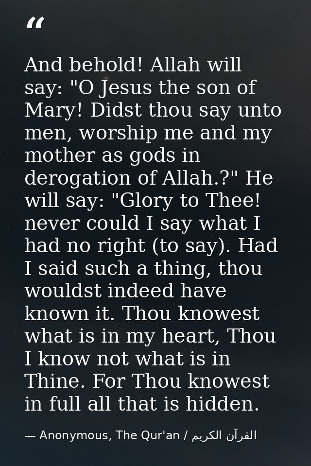 And behold! Allah will say: "O Jesus the son of Mary! Didst thou say unto men, worship me and my mother as gods in derog — Anonymous, The Qur'an / القرآن الكريم