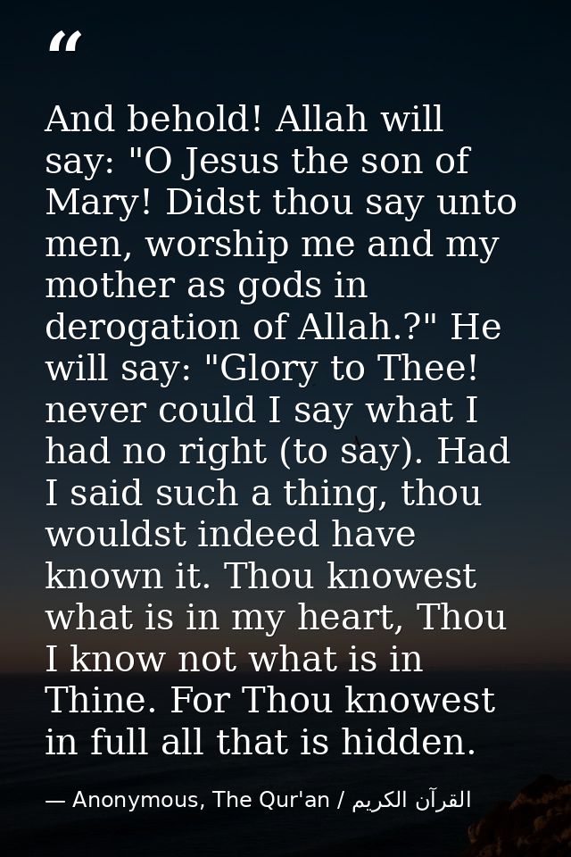 And behold! Allah will say: "O Jesus the son of Mary! Didst thou say unto men, worship me and my mother as gods in derog — Anonymous, The Qur'an / القرآن الكريم