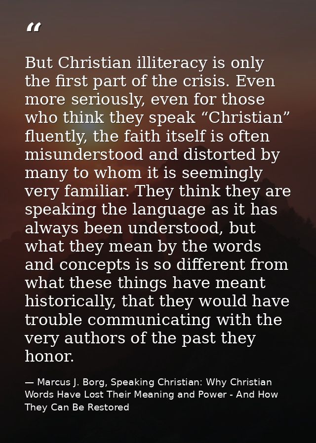 But Christian illiteracy is only the first part of the crisis. Even more seriously, even for those who think they speak  — Marcus J. Borg, Speaking Christian: Why Christian Words Have Lost Their Meaning and Power - And How They Can Be Restored
