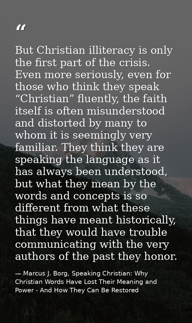 But Christian illiteracy is only the first part of the crisis. Even more seriously, even for those who think they speak  — Marcus J. Borg, Speaking Christian: Why Christian Words Have Lost Their Meaning and Power - And How They Can Be Restored