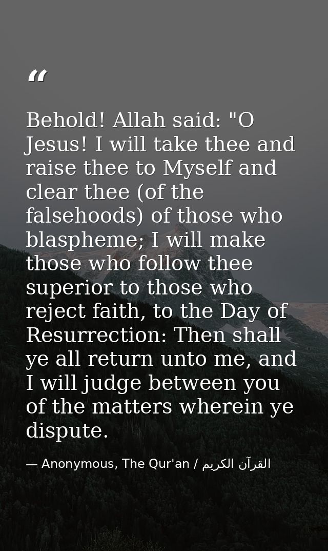 Behold! Allah said: "O Jesus! I will take thee and raise thee to Myself and clear thee (of the falsehoods) of those who  — Anonymous, The Qur'an / القرآن الكريم