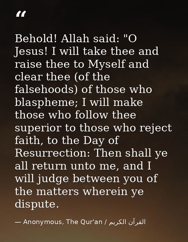 Behold! Allah said: "O Jesus! I will take thee and raise thee to Myself and clear thee (of the falsehoods) of those who  — Anonymous, The Qur'an / القرآن الكريم