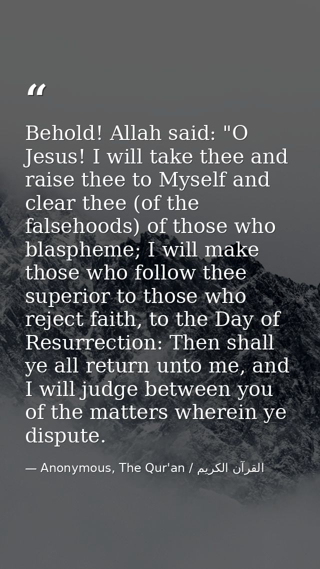 Behold! Allah said: "O Jesus! I will take thee and raise thee to Myself and clear thee (of the falsehoods) of those who  — Anonymous, The Qur'an / القرآن الكريم