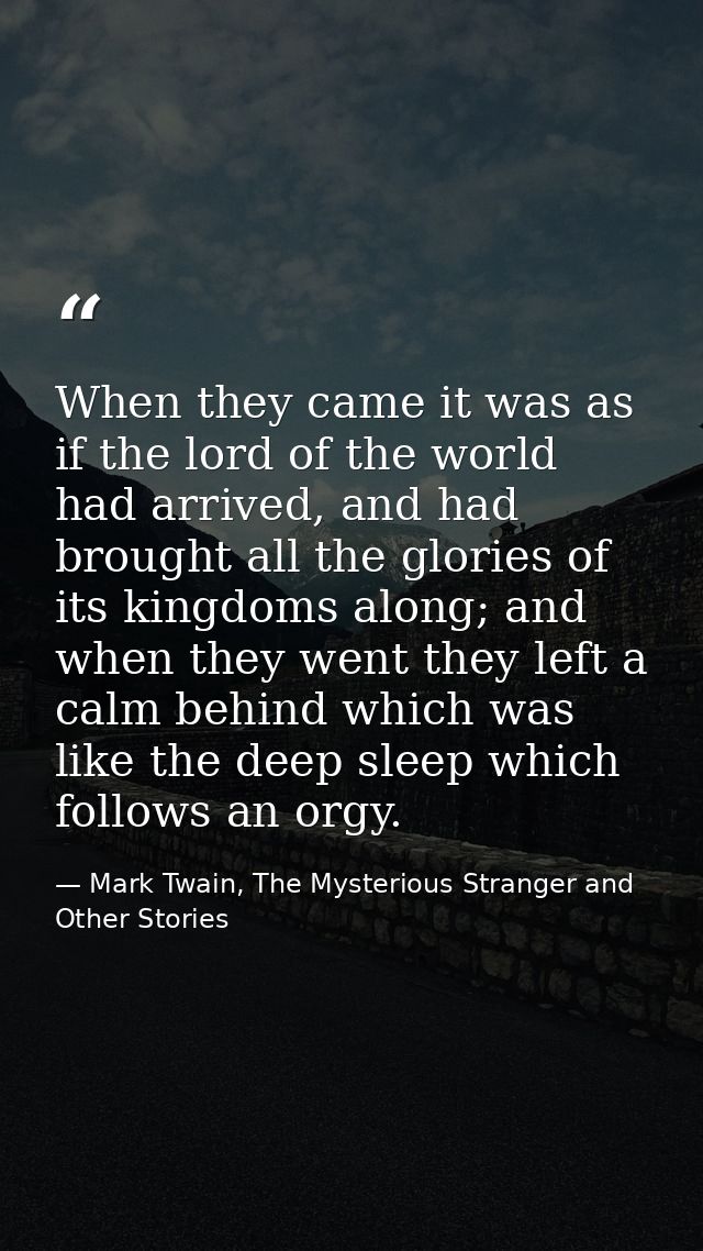 When they came it was as if the lord of the world had arrived, and had brought all the glories of its kingdoms along; an — Mark Twain, The Mysterious Stranger and Other Stories