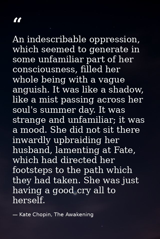 An indescribable oppression, which seemed to generate in some unfamiliar part of her consciousness, filled her whole bei — Kate Chopin, The Awakening