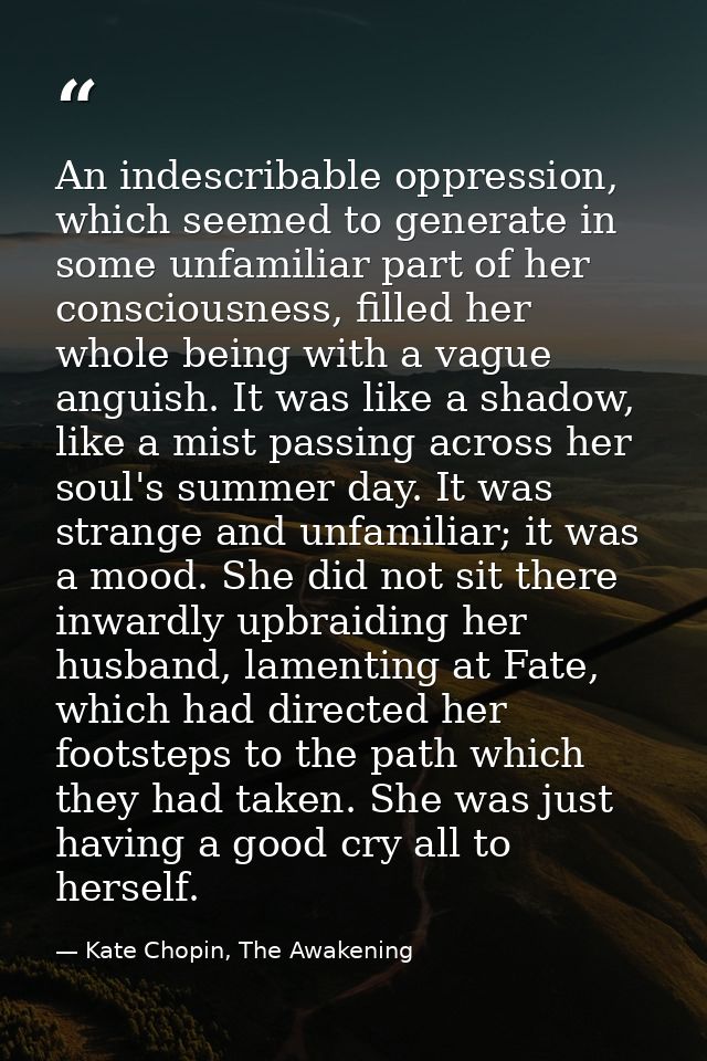 An indescribable oppression, which seemed to generate in some unfamiliar part of her consciousness, filled her whole bei — Kate Chopin, The Awakening