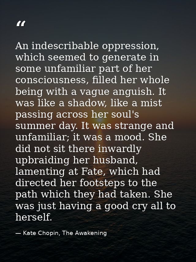 An indescribable oppression, which seemed to generate in some unfamiliar part of her consciousness, filled her whole bei — Kate Chopin, The Awakening