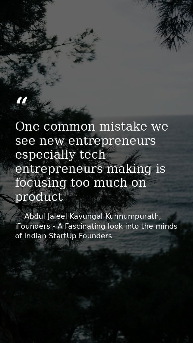 One common mistake we see new entrepreneurs especially tech entrepreneurs making is focusing too much on product — Abdul Jaleel Kavungal Kunnumpurath, iFounders - A Fascinating look into the minds of Indian StartUp Founders