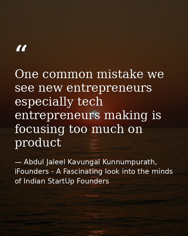One common mistake we see new entrepreneurs especially tech entrepreneurs making is focusing too much on product — Abdul Jaleel Kavungal Kunnumpurath, iFounders - A Fascinating look into the minds of Indian StartUp Founders