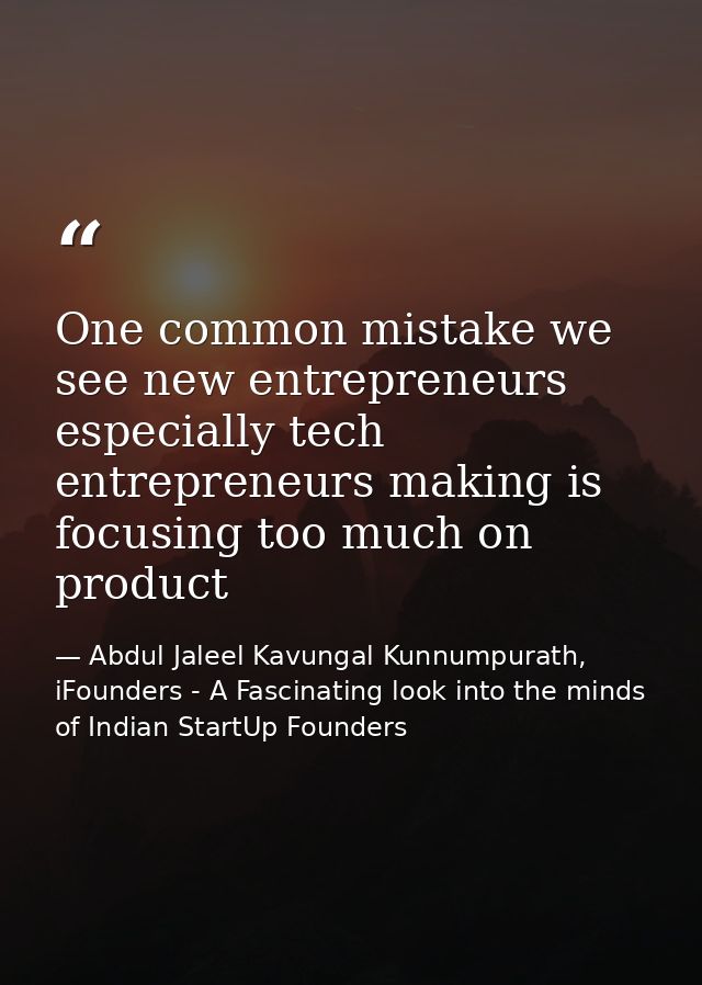 One common mistake we see new entrepreneurs especially tech entrepreneurs making is focusing too much on product — Abdul Jaleel Kavungal Kunnumpurath, iFounders - A Fascinating look into the minds of Indian StartUp Founders