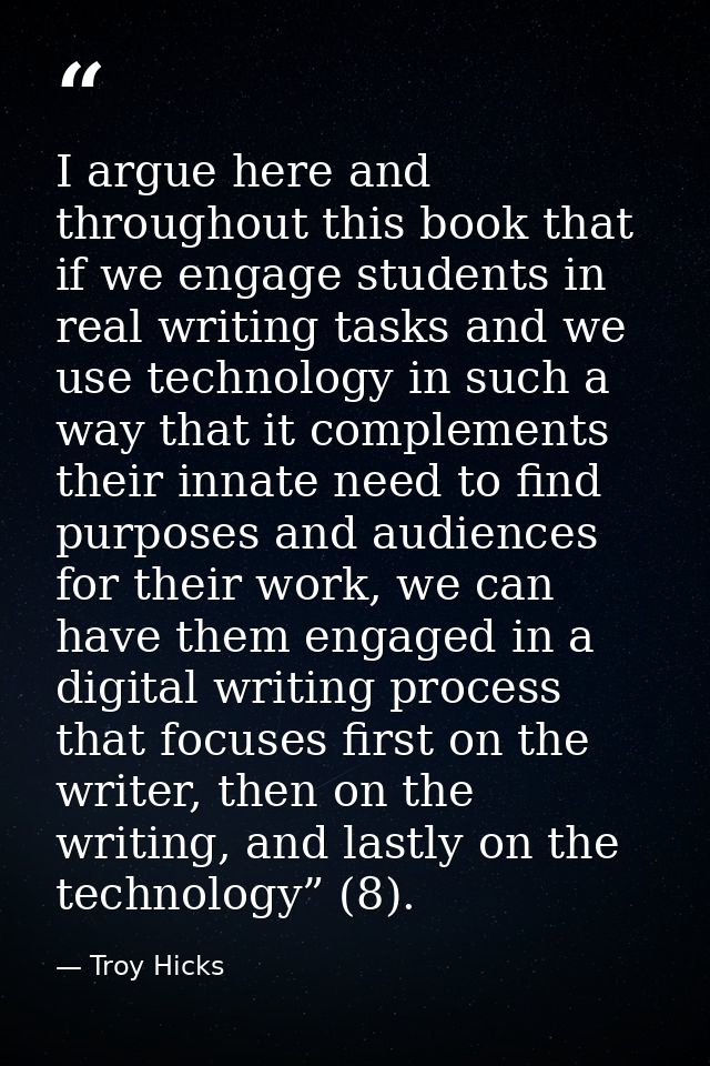 I argue here and throughout this book that if we engage students in real writing tasks and we use technology in such a w — Troy Hicks