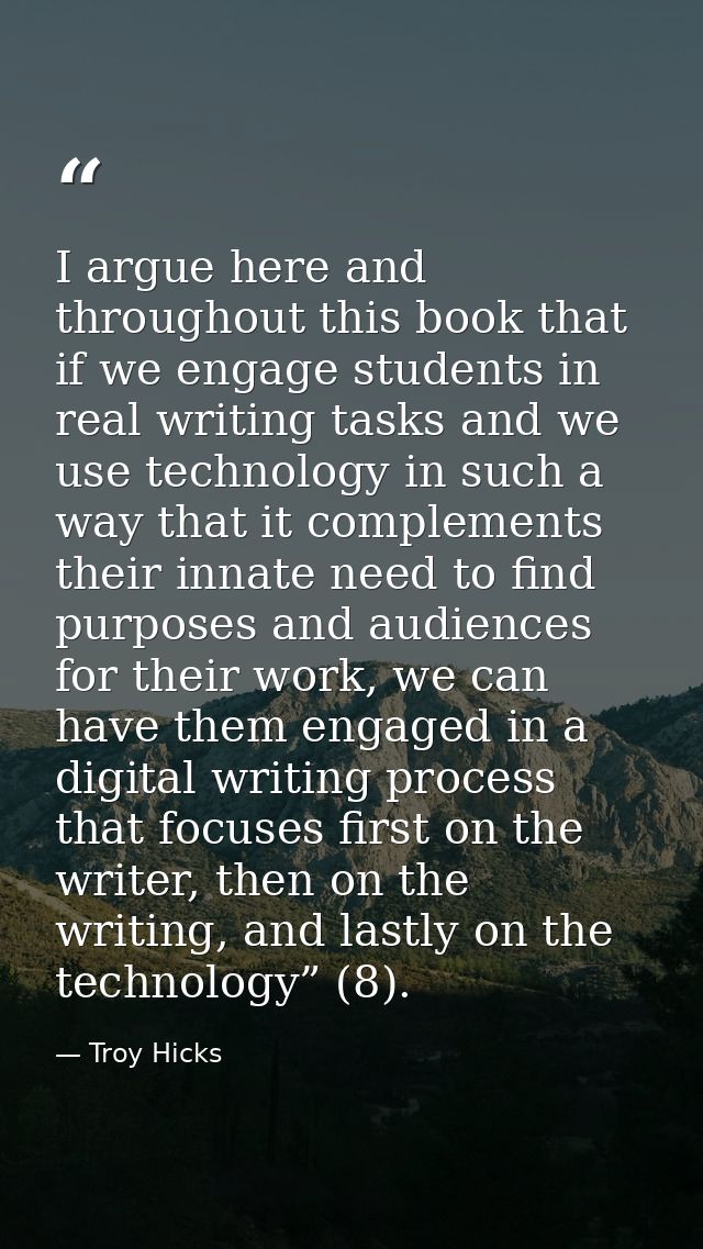 I argue here and throughout this book that if we engage students in real writing tasks and we use technology in such a w — Troy Hicks