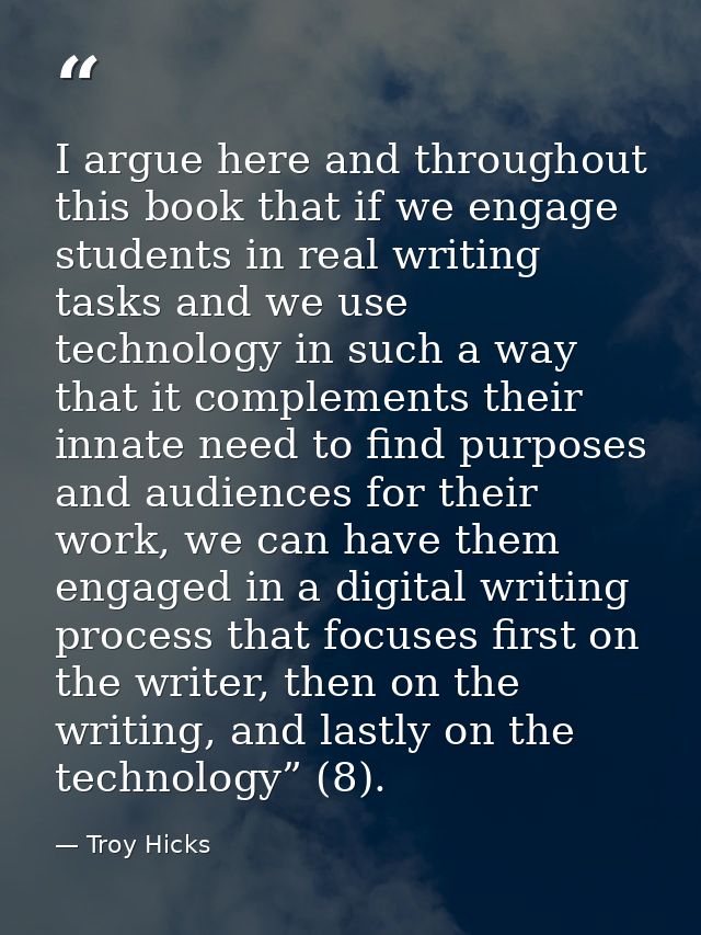 I argue here and throughout this book that if we engage students in real writing tasks and we use technology in such a w — Troy Hicks