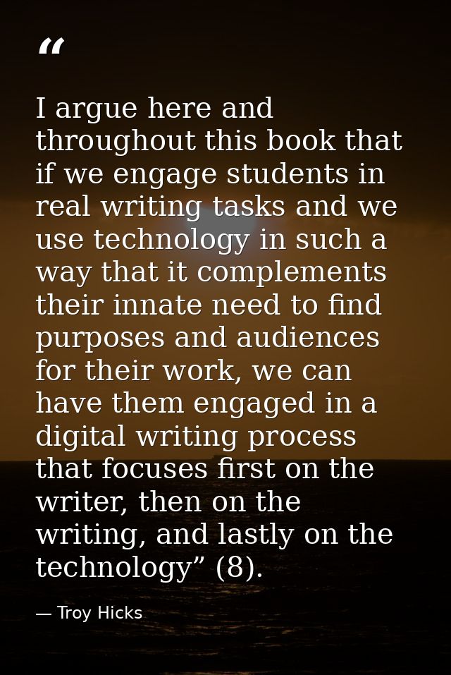 I argue here and throughout this book that if we engage students in real writing tasks and we use technology in such a w — Troy Hicks