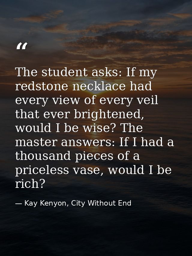 The student asks: If my redstone necklace had every view of every veil that ever brightened, would I be wise? The master — Kay Kenyon, City Without End