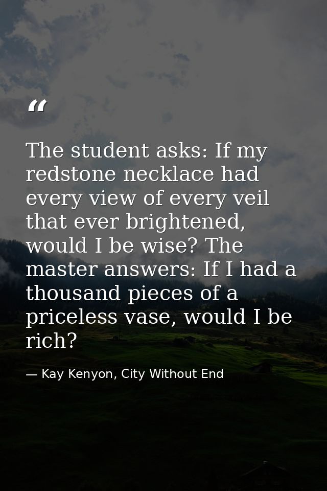 The student asks: If my redstone necklace had every view of every veil that ever brightened, would I be wise? The master — Kay Kenyon, City Without End