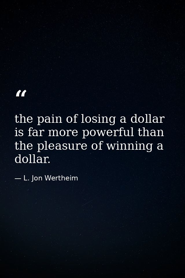 the pain of losing a dollar is far more powerful than the pleasure of winning a dollar. — L. Jon Wertheim
