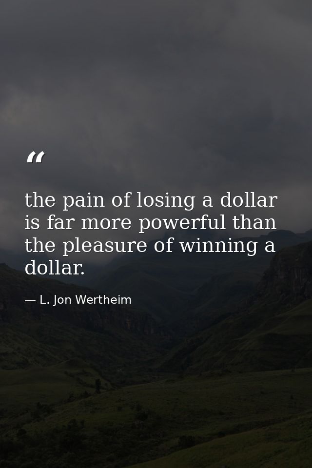 the pain of losing a dollar is far more powerful than the pleasure of winning a dollar. — L. Jon Wertheim