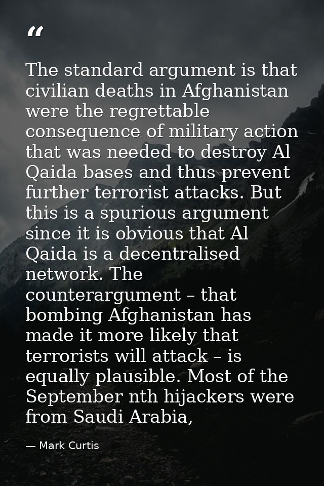 The standard argument is that civilian deaths in Afghanistan were the regrettable consequence of military action that wa — Mark Curtis