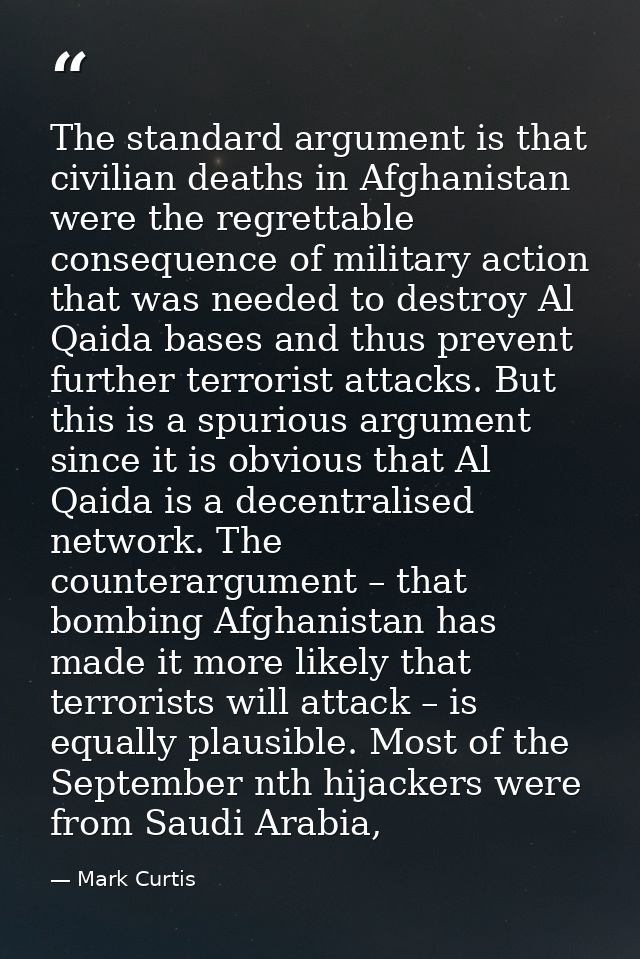 The standard argument is that civilian deaths in Afghanistan were the regrettable consequence of military action that wa — Mark Curtis