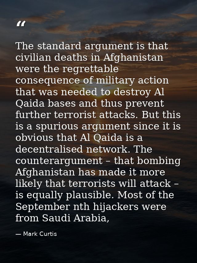 The standard argument is that civilian deaths in Afghanistan were the regrettable consequence of military action that wa — Mark Curtis