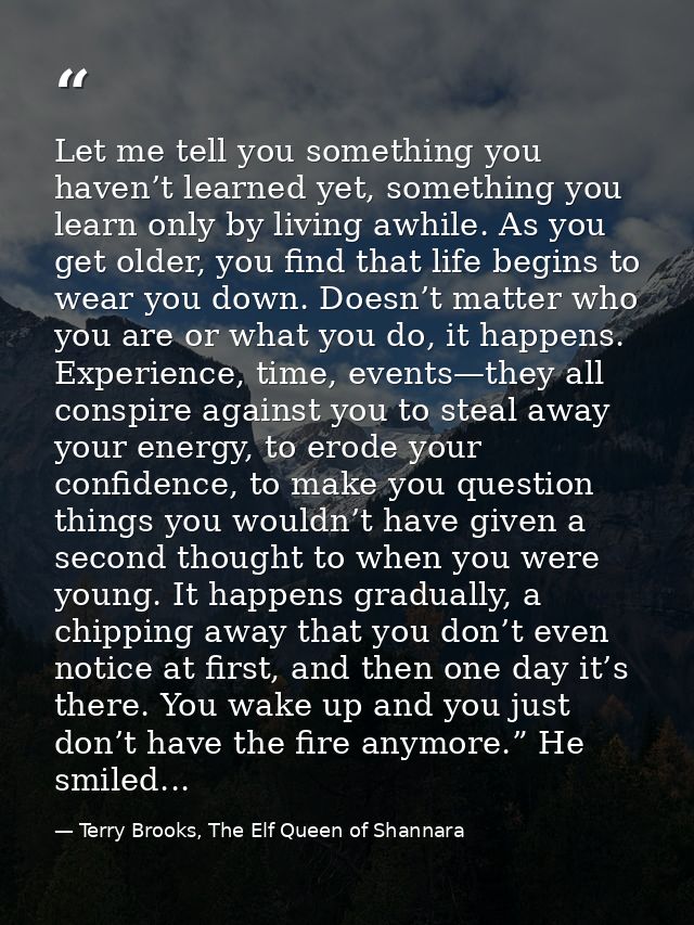 Let me tell you something you haven’t learned yet, something you learn only by living awhile. As you get older, you find — Terry Brooks, The Elf Queen of Shannara
