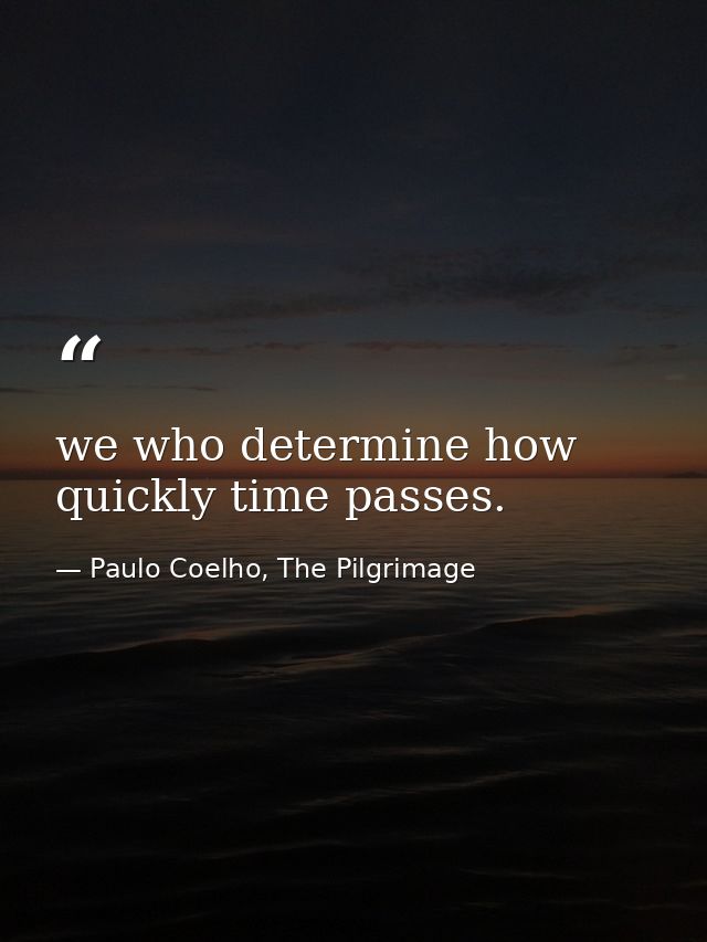 we who determine how quickly time passes. — Paulo Coelho, The Pilgrimage