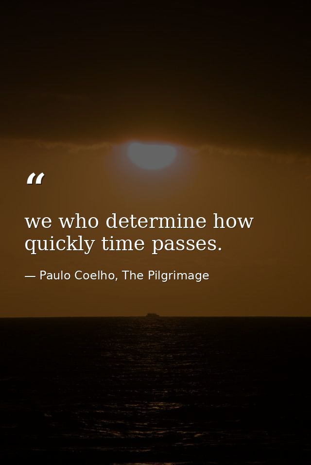 we who determine how quickly time passes. — Paulo Coelho, The Pilgrimage