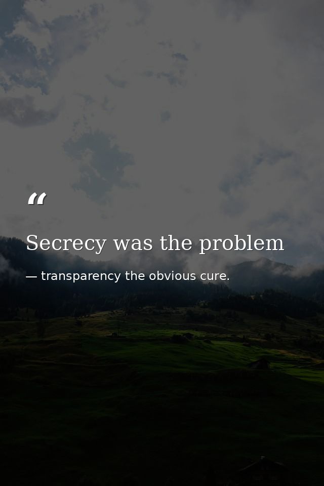 Secrecy was the problem — transparency the obvious cure.