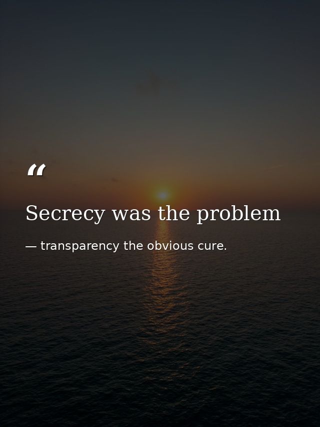 Secrecy was the problem — transparency the obvious cure.