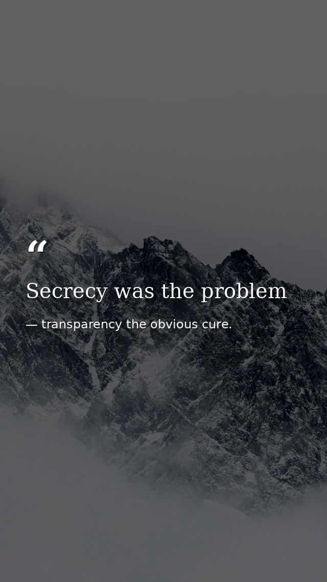 Secrecy was the problem — transparency the obvious cure.