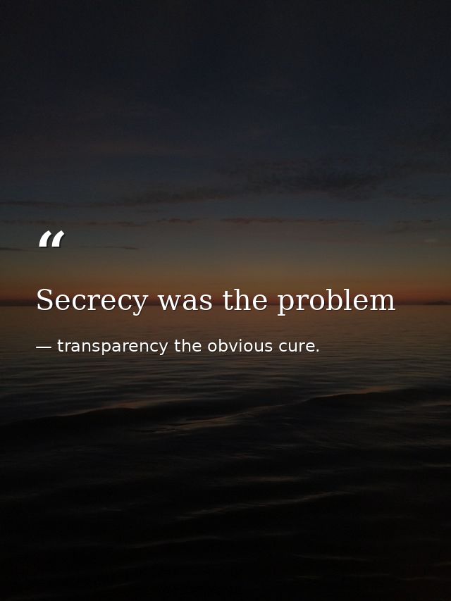 Secrecy was the problem — transparency the obvious cure.
