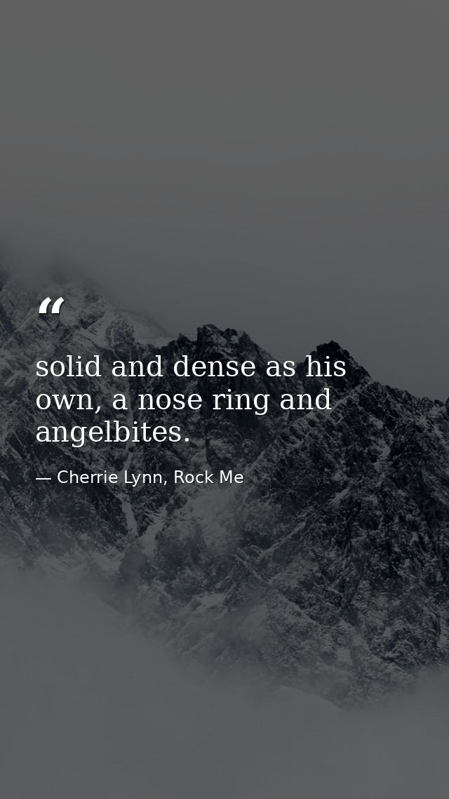 solid and dense as his own, a nose ring and angelbites. — Cherrie Lynn, Rock Me