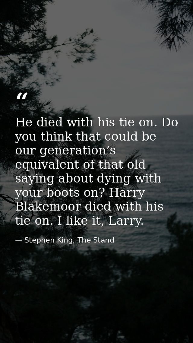 He died with his tie on. Do you think that could be our generation’s equivalent of that old saying about dying with your — Stephen King, The Stand