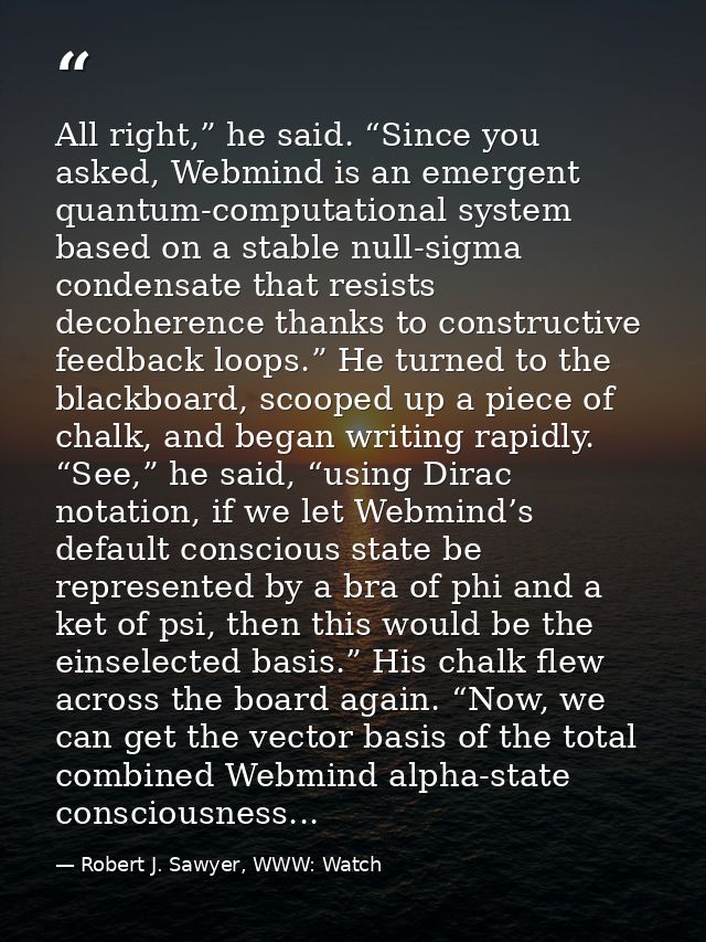 All right,” he said. “Since you asked, Webmind is an emergent quantum-computational system based on a stable null-sigma  — Robert J. Sawyer, WWW: Watch