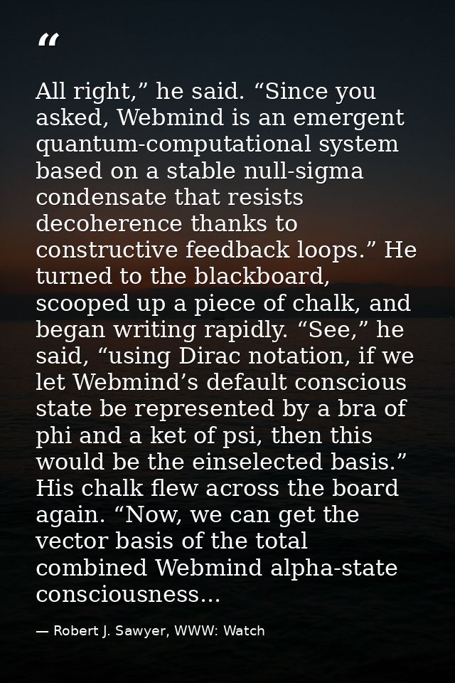 All right,” he said. “Since you asked, Webmind is an emergent quantum-computational system based on a stable null-sigma  — Robert J. Sawyer, WWW: Watch