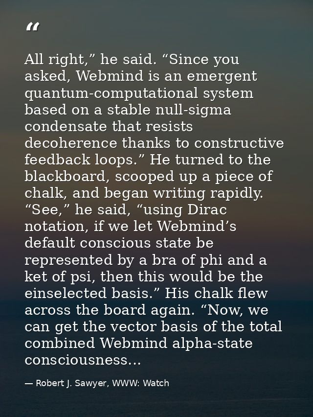 All right,” he said. “Since you asked, Webmind is an emergent quantum-computational system based on a stable null-sigma  — Robert J. Sawyer, WWW: Watch