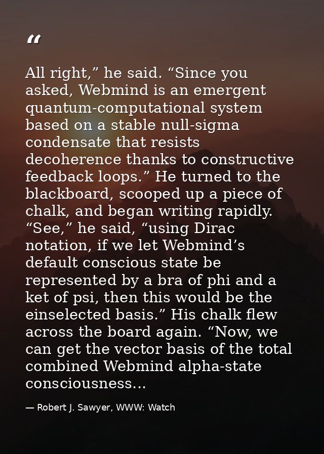 All right,” he said. “Since you asked, Webmind is an emergent quantum-computational system based on a stable null-sigma  — Robert J. Sawyer, WWW: Watch