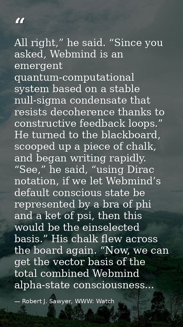 All right,” he said. “Since you asked, Webmind is an emergent quantum-computational system based on a stable null-sigma  — Robert J. Sawyer, WWW: Watch