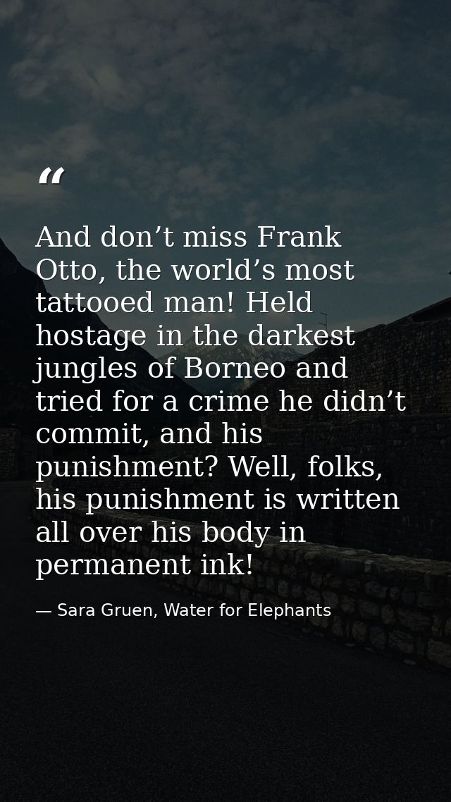 And don’t miss Frank Otto, the world’s most tattooed man! Held hostage in the darkest jungles of Borneo and tried for a  — Sara Gruen, Water for Elephants