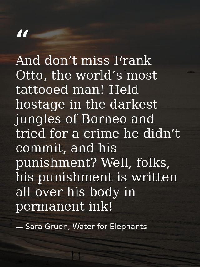 And don’t miss Frank Otto, the world’s most tattooed man! Held hostage in the darkest jungles of Borneo and tried for a  — Sara Gruen, Water for Elephants